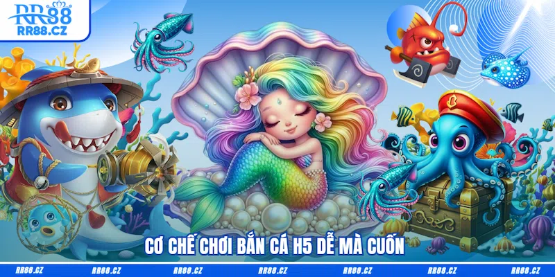 Cơ chế chơi Bắn cá H5 dễ mà cuốn